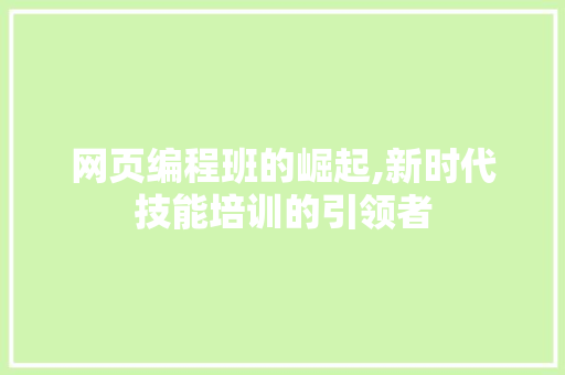 网页编程班的崛起,新时代技能培训的引领者 智能科技
