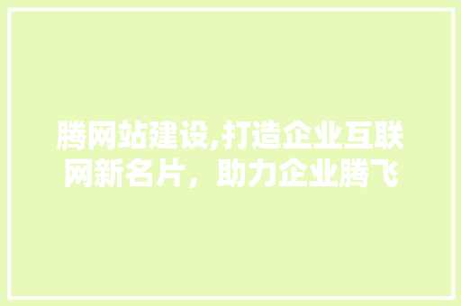 腾网站建设,打造企业互联网新名片，助力企业腾飞