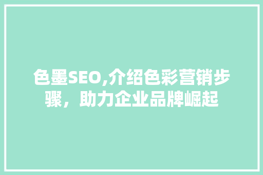 色墨SEO,介绍色彩营销步骤，助力企业品牌崛起
