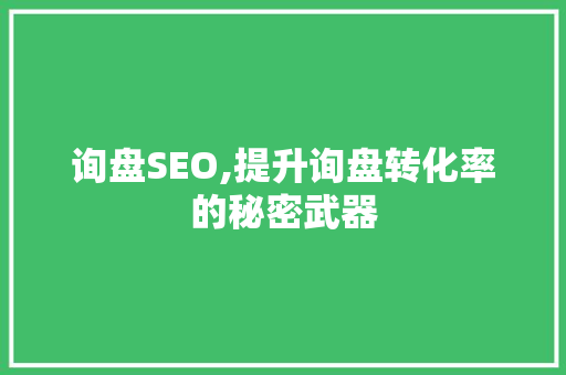 询盘SEO,提升询盘转化率的秘密武器