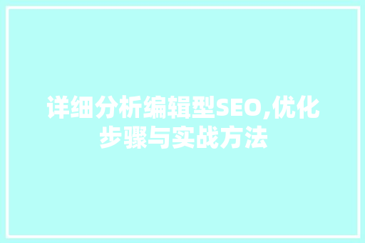 详细分析编辑型SEO,优化步骤与实战方法
