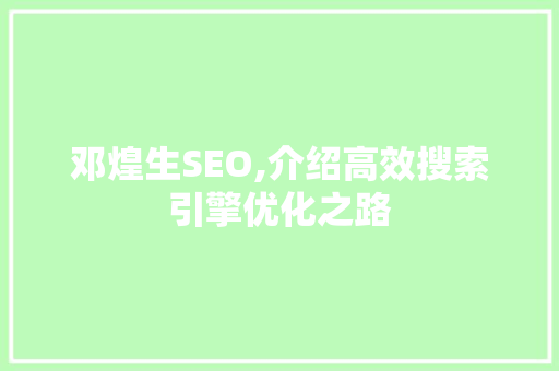 邓煌生SEO,介绍高效搜索引擎优化之路