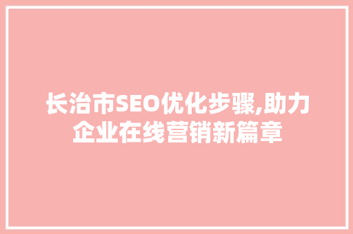 长治市SEO优化步骤,助力企业在线营销新篇章