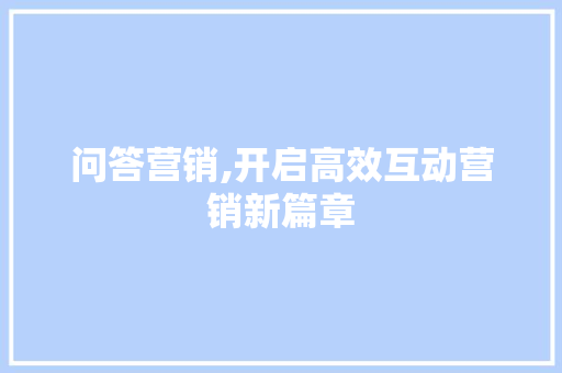 问答营销,开启高效互动营销新篇章