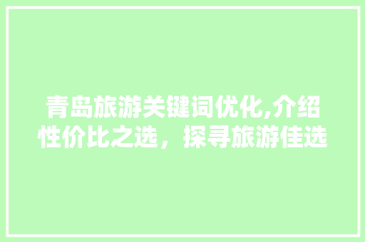 青岛旅游关键词优化,介绍性价比之选，探寻旅游佳选