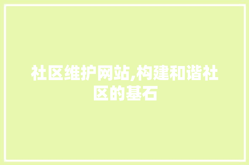 社区维护网站,构建和谐社区的基石