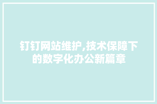 钉钉网站维护,技术保障下的数字化办公新篇章 人工智能