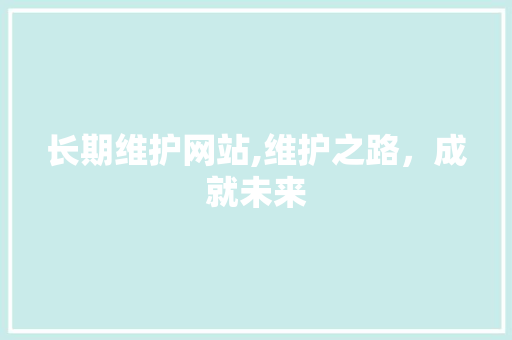 长期维护网站,维护之路，成就未来 人工智能