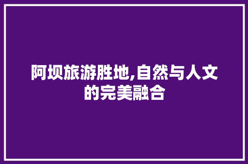 阿坝旅游胜地,自然与人文的完美融合 软件技术