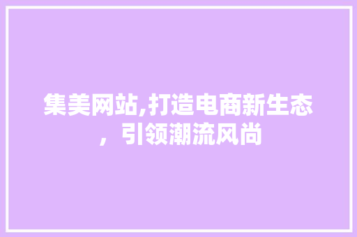 集美网站,打造电商新生态，引领潮流风尚