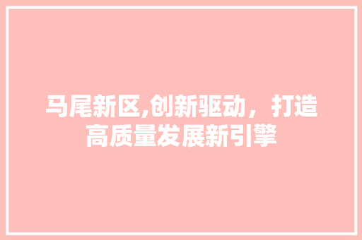 马尾新区,创新驱动，打造高质量发展新引擎 软件技术
