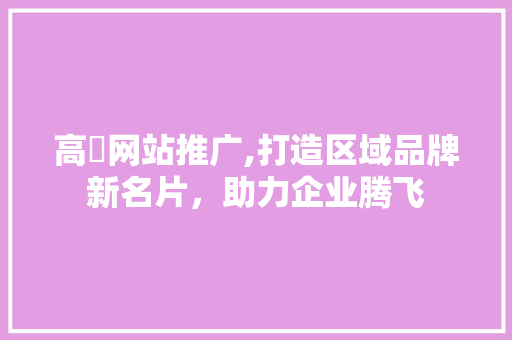 高埗网站推广,打造区域品牌新名片，助力企业腾飞