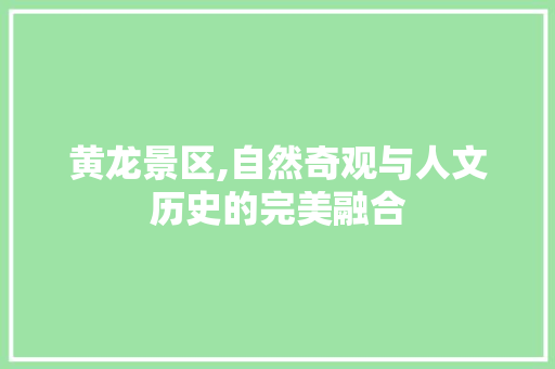 黄龙景区,自然奇观与人文历史的完美融合