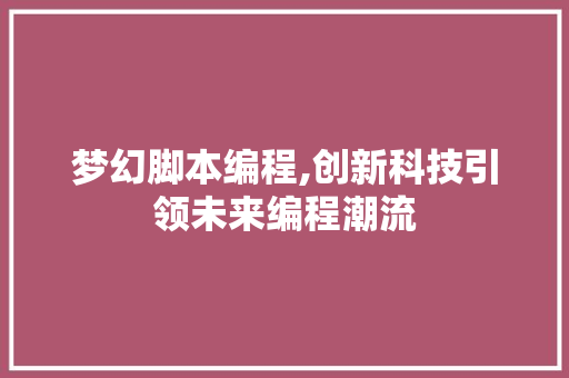 梦幻脚本编程,创新科技引领未来编程潮流