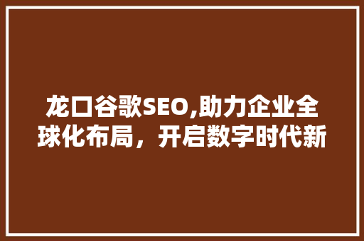 龙口谷歌SEO,助力企业全球化布局，开启数字时代新篇章