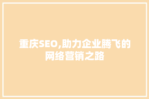 重庆SEO,助力企业腾飞的网络营销之路