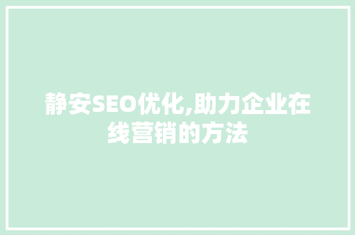 静安SEO优化,助力企业在线营销的方法