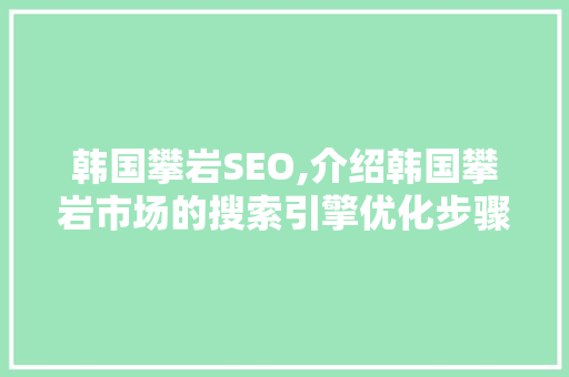 韩国攀岩SEO,介绍韩国攀岩市场的搜索引擎优化步骤