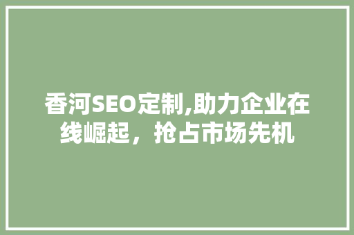 香河SEO定制,助力企业在线崛起，抢占市场先机