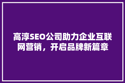 高淳SEO公司助力企业互联网营销，开启品牌新篇章