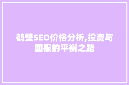 鹤壁SEO价格分析,投资与回报的平衡之路