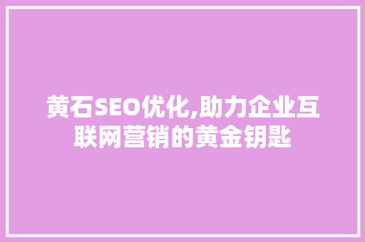 黄石SEO优化,助力企业互联网营销的黄金钥匙