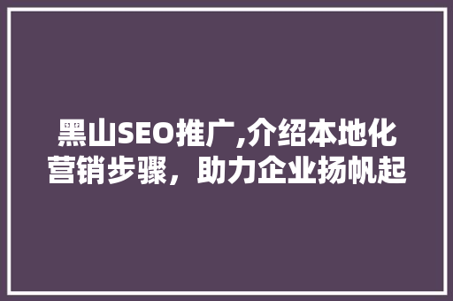 黑山SEO推广,介绍本地化营销步骤，助力企业扬帆起航