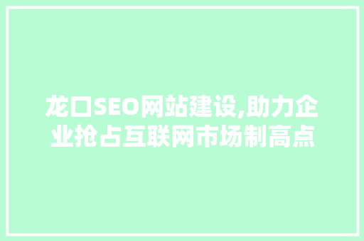 龙口SEO网站建设,助力企业抢占互联网市场制高点