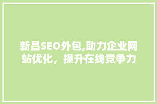 新昌SEO外包,助力企业网站优化，提升在线竞争力
