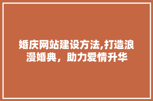 婚庆网站建设方法,打造浪漫婚典，助力爱情升华