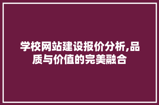 学校网站建设报价分析,品质与价值的完美融合