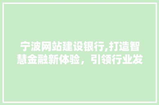 宁波网站建设银行,打造智慧金融新体验，引领行业发展趋势