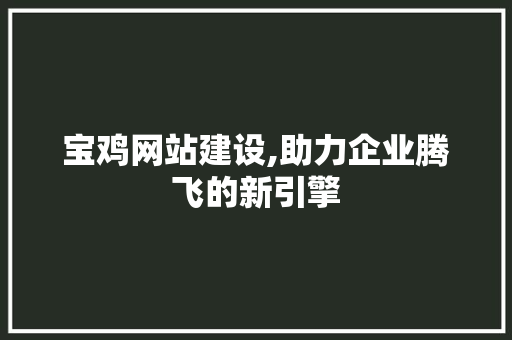 宝鸡网站建设,助力企业腾飞的新引擎