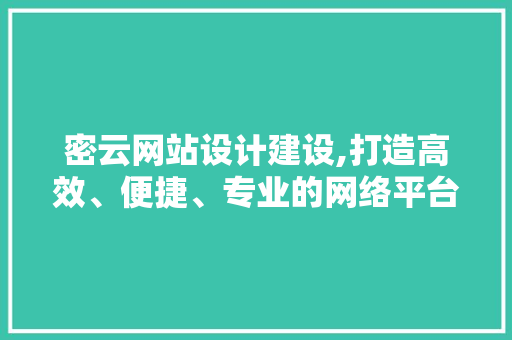 密云网站设计建设,打造高效、便捷、专业的网络平台