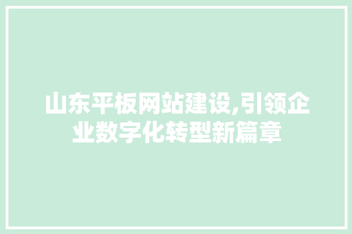 山东平板网站建设,引领企业数字化转型新篇章
