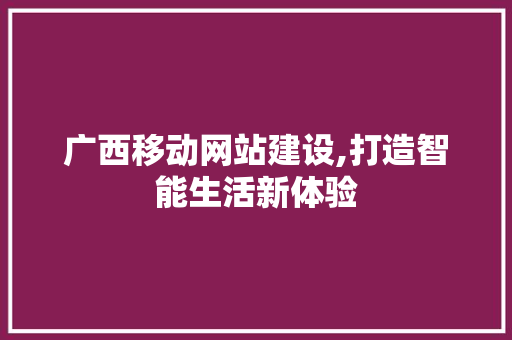 广西移动网站建设,打造智能生活新体验