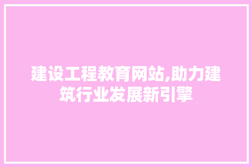 建设工程教育网站,助力建筑行业发展新引擎