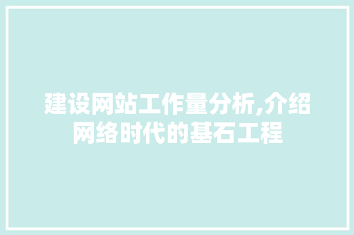 建设网站工作量分析,介绍网络时代的基石工程