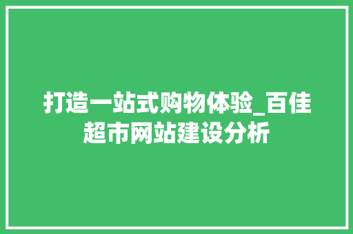 打造一站式购物体验_百佳超市网站建设分析