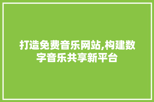打造免费音乐网站,构建数字音乐共享新平台
