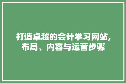 打造卓越的会计学习网站,布局、内容与运营步骤