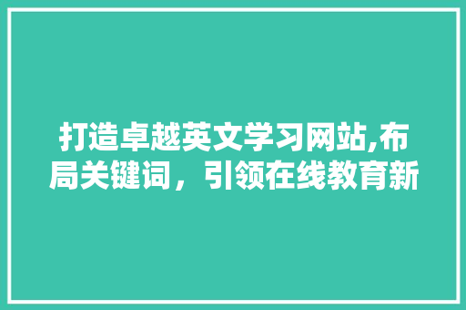 打造卓越英文学习网站,布局关键词，引领在线教育新潮流