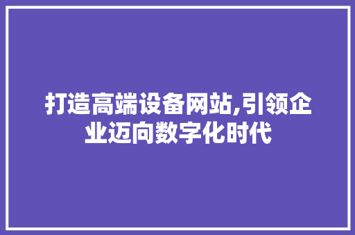 打造高端设备网站,引领企业迈向数字化时代 软件技术