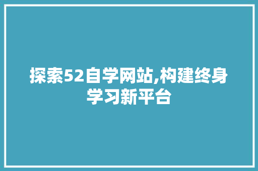 探索52自学网站,构建终身学习新平台