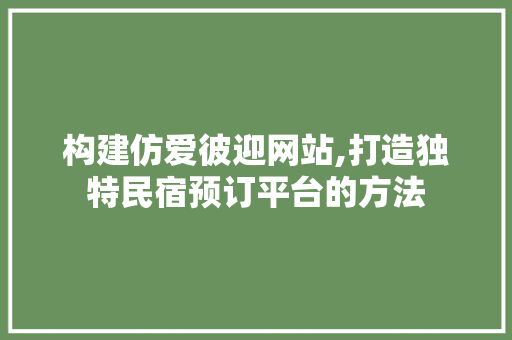 构建仿爱彼迎网站,打造独特民宿预订平台的方法