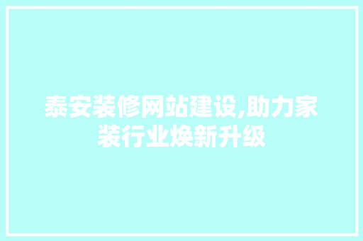 泰安装修网站建设,助力家装行业焕新升级
