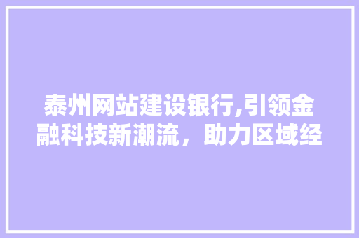 泰州网站建设银行,引领金融科技新潮流，助力区域经济发展