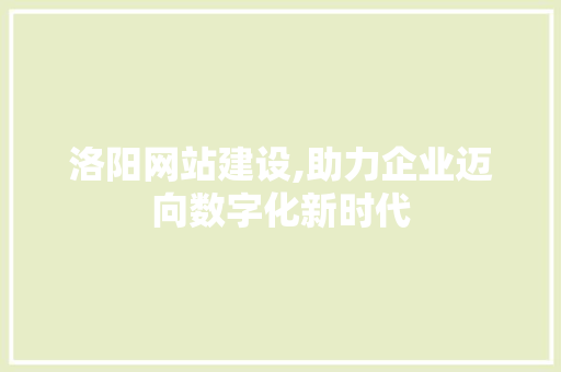 洛阳网站建设,助力企业迈向数字化新时代