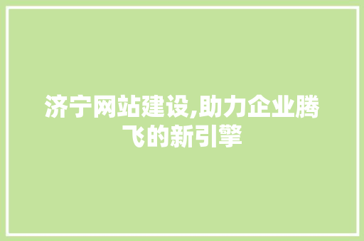 济宁网站建设,助力企业腾飞的新引擎