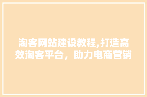 淘客网站建设教程,打造高效淘客平台，助力电商营销新篇章